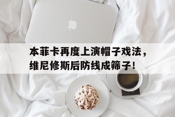 本菲卡再度上演帽子戏法，维尼修斯后防线成筛子！的简单介绍